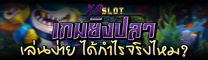 เกมยิงปลา เล่นง่าย ได้กำไรจริงไหม?